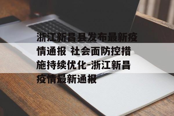 浙江新昌县发布最新疫情通报 社会面防控措施持续优化-浙江新昌疫情最新通报